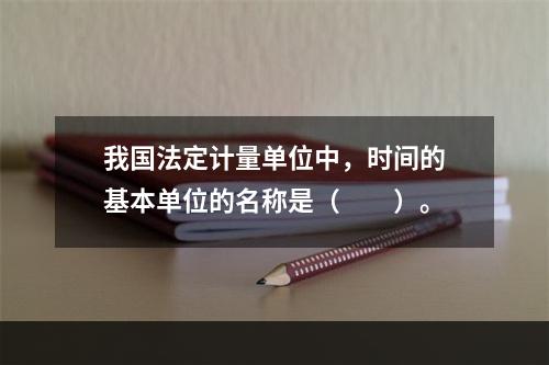 我国法定计量单位中，时间的基本单位的名称是（　　）。