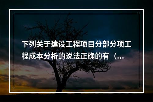 下列关于建设工程项目分部分项工程成本分析的说法正确的有（　）