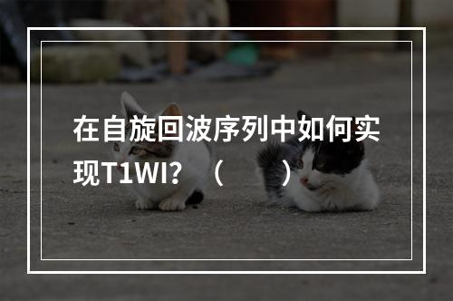 在自旋回波序列中如何实现T1WI？（　　）