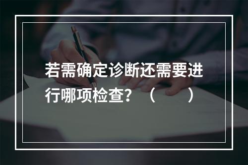 若需确定诊断还需要进行哪项检查？（　　）