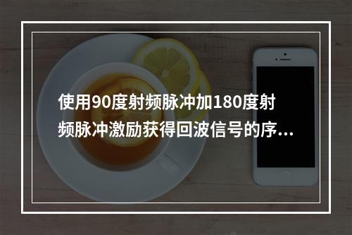 使用90度射频脉冲加180度射频脉冲激励获得回波信号的序列是