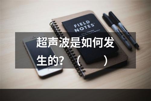 超声波是如何发生的？（　　）