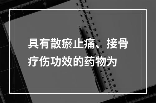 具有散瘀止痛、接骨疗伤功效的药物为