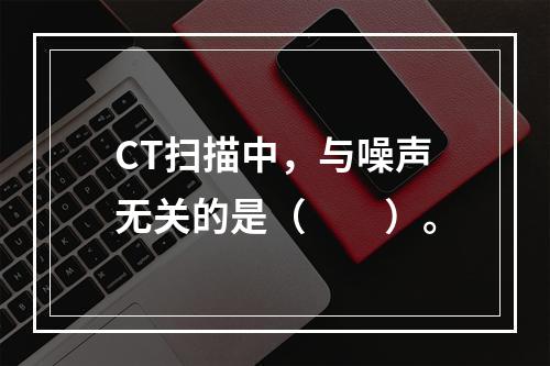 CT扫描中，与噪声无关的是（　　）。