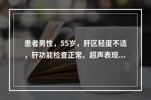 患者男性，55岁，肝区轻度不适，肝功能检查正常。超声表现右叶