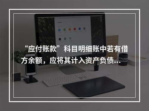 “应付账款”科目明细账中若有借方余额，应将其计入资产负债表中