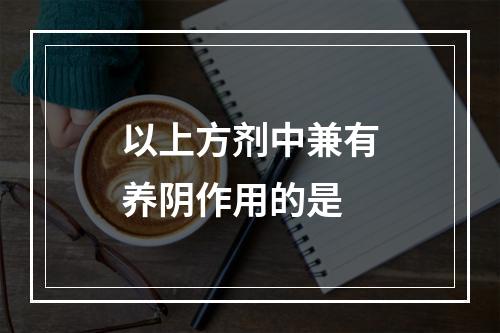 以上方剂中兼有养阴作用的是