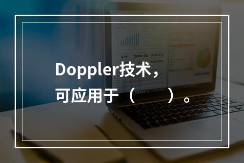 Doppler技术，可应用于（　　）。