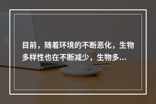 目前，随着环境的不断恶化，生物多样性也在不断减少，生物多样性