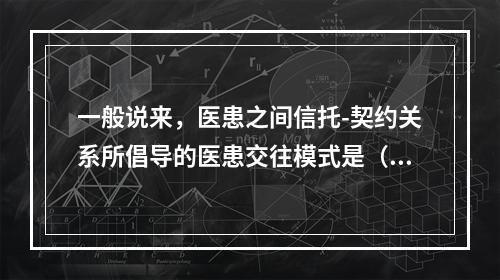 一般说来，医患之间信托-契约关系所倡导的医患交往模式是（　　