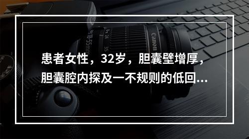 患者女性，32岁，胆囊壁增厚，胆囊腔内探及一不规则的低回声团