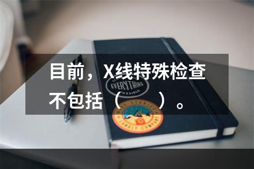 目前，X线特殊检查不包括（　　）。