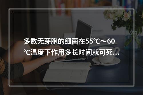 多数无芽胞的细菌在55℃～60℃温度下作用多长时间就可死亡