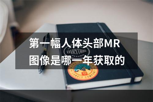 第一幅人体头部MR图像是哪一年获取的