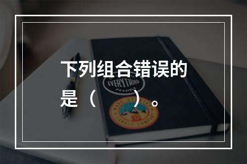 下列组合错误的是（　　）。