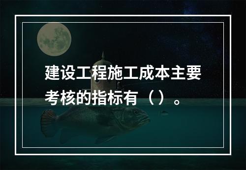 建设工程施工成本主要考核的指标有（ ）。