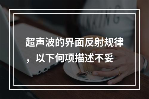 超声波的界面反射规律，以下何项描述不妥