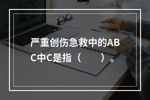 严重创伤急救中的ABC中C是指（　　）。