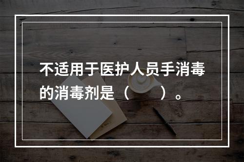 不适用于医护人员手消毒的消毒剂是（　　）。