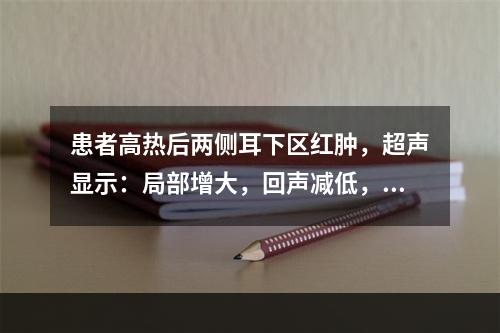 患者高热后两侧耳下区红肿，超声显示：局部增大，回声减低，血流