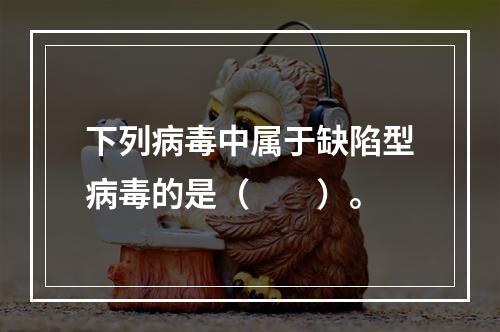 下列病毒中属于缺陷型病毒的是（　　）。