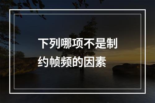 下列哪项不是制约帧频的因素