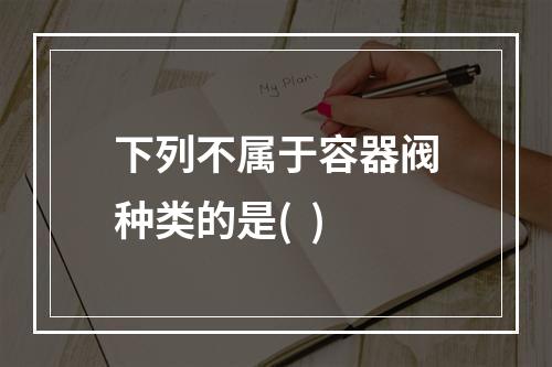 下列不属于容器阀种类的是(  )