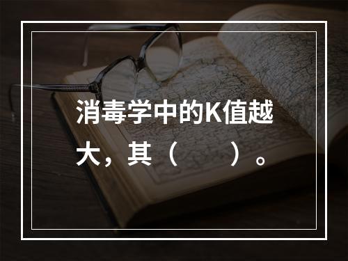 消毒学中的K值越大，其（　　）。