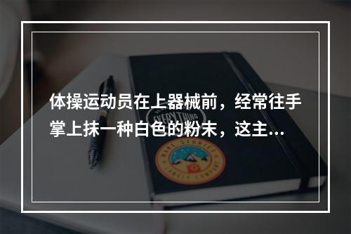 体操运动员在上器械前，经常往手掌上抹一种白色的粉末，这主要是