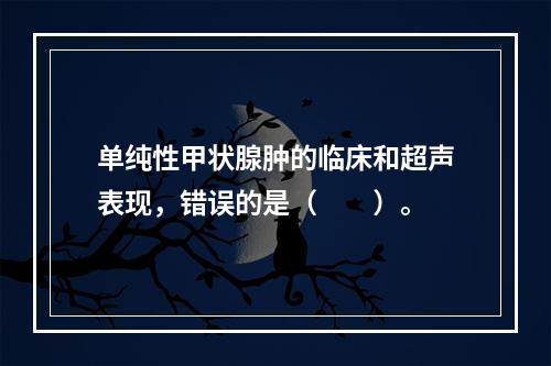 单纯性甲状腺肿的临床和超声表现，错误的是（　　）。