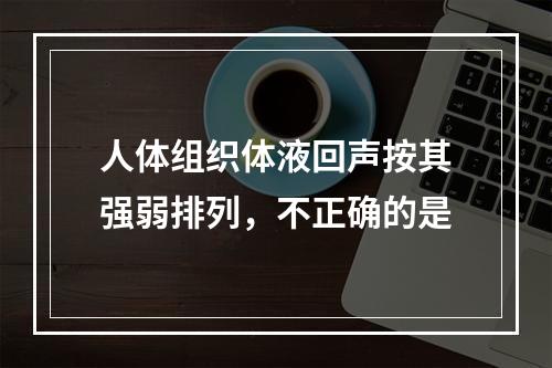 人体组织体液回声按其强弱排列，不正确的是