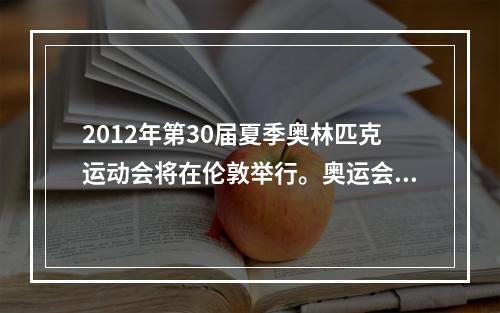 2012年第30届夏季奥林匹克运动会将在伦敦举行。奥运会比赛