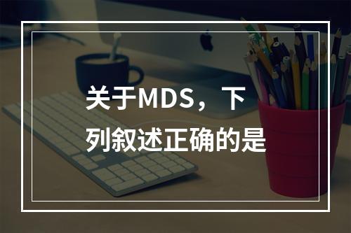 关于MDS，下列叙述正确的是