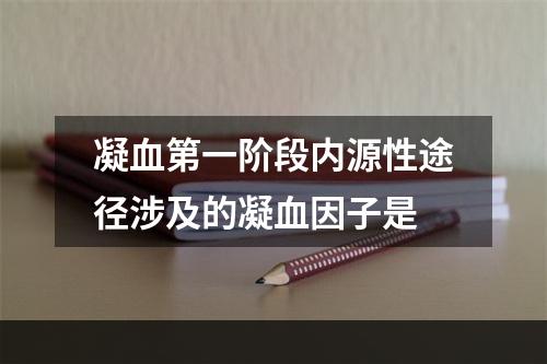 凝血第一阶段内源性途径涉及的凝血因子是