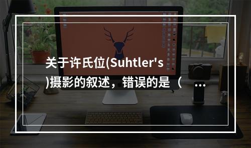 关于许氏位(Suhtler's)摄影的叙述，错误的是（　　）