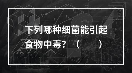 下列哪种细菌能引起食物中毒？（　　）