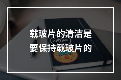 载玻片的清洁是要保持载玻片的