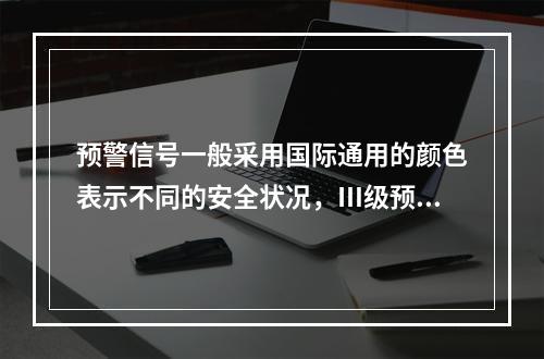 预警信号一般采用国际通用的颜色表示不同的安全状况，Ⅲ级预警用