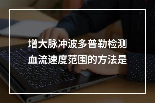 增大脉冲波多普勒检测血流速度范围的方法是