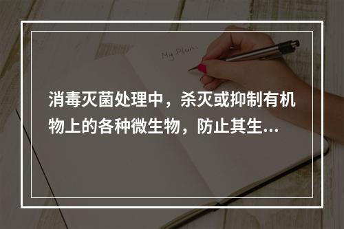 消毒灭菌处理中，杀灭或抑制有机物上的各种微生物，防止其生长