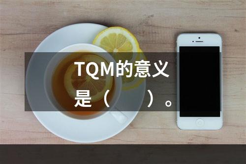 TQM的意义是（　　）。