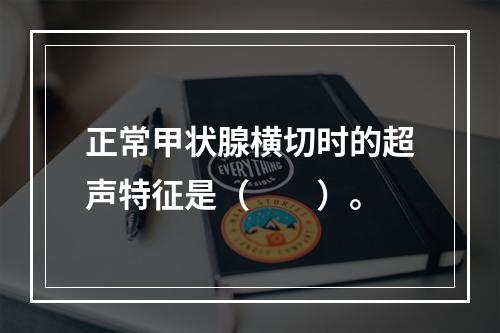 正常甲状腺横切时的超声特征是（　　）。