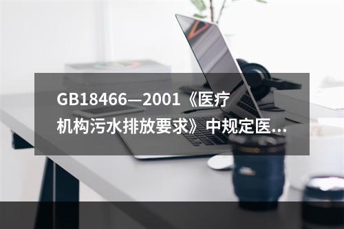 GB18466—2001《医疗机构污水排放要求》中规定医疗