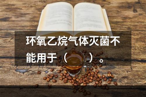 环氧乙烷气体灭菌不能用于（　　）。