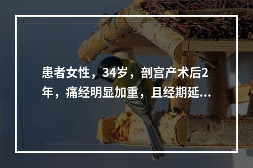 患者女性，34岁，剖宫产术后2年，痛经明显加重，且经期延长。