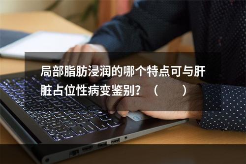 局部脂肪浸润的哪个特点可与肝脏占位性病变鉴别？（　　）