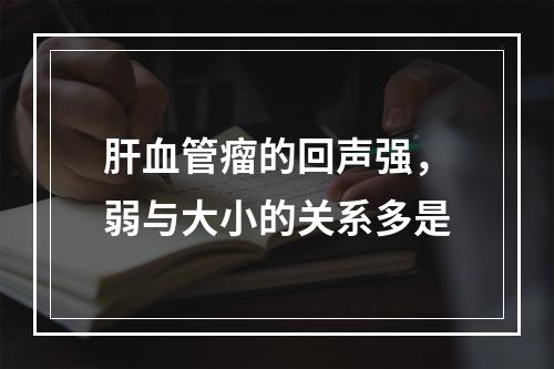 肝血管瘤的回声强，弱与大小的关系多是