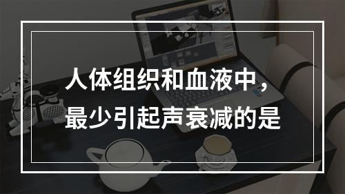 人体组织和血液中，最少引起声衰减的是