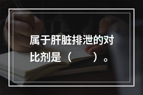 属于肝脏排泄的对比剂是（　　）。