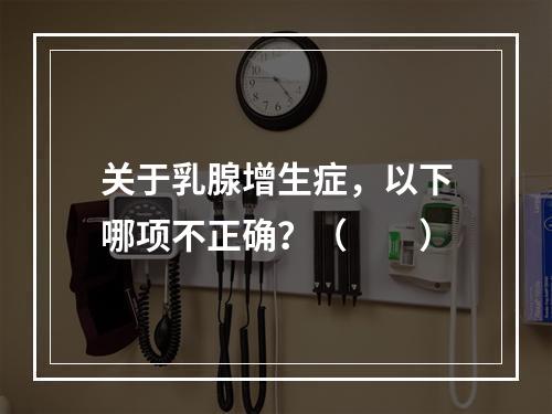 关于乳腺增生症，以下哪项不正确？（　　）